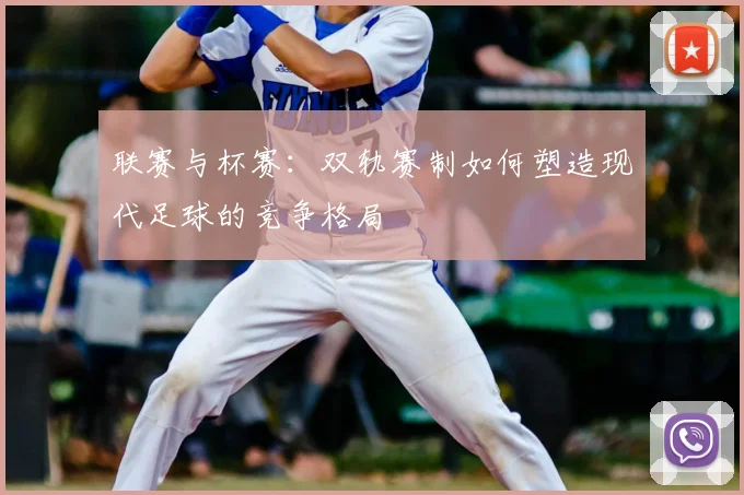 联赛与杯赛：双轨赛制如何塑造现代足球的竞争格局