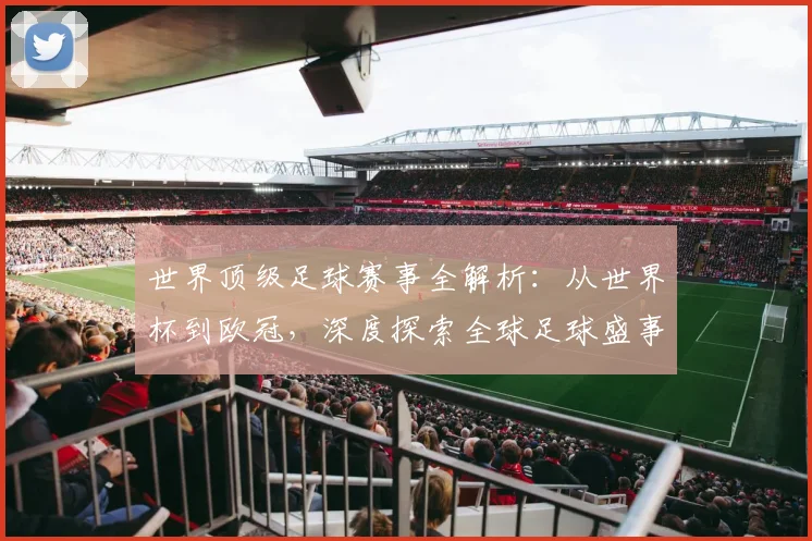 世界顶级足球赛事全解析：从世界杯到欧冠，深度探索全球足球盛事_20260610190250