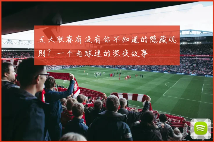 五大联赛有没有你不知道的隐藏规则?一个老球迷的深夜故事