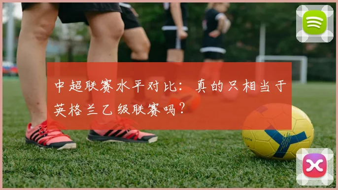 中超联赛水平对比:真的只相当于英格兰乙级联赛吗?