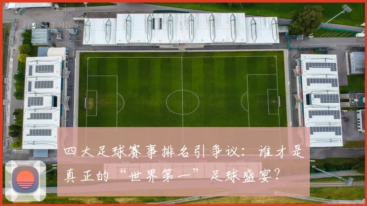 四大足球赛事排名引争议:谁才是真正的“世界第一”足球盛宴?