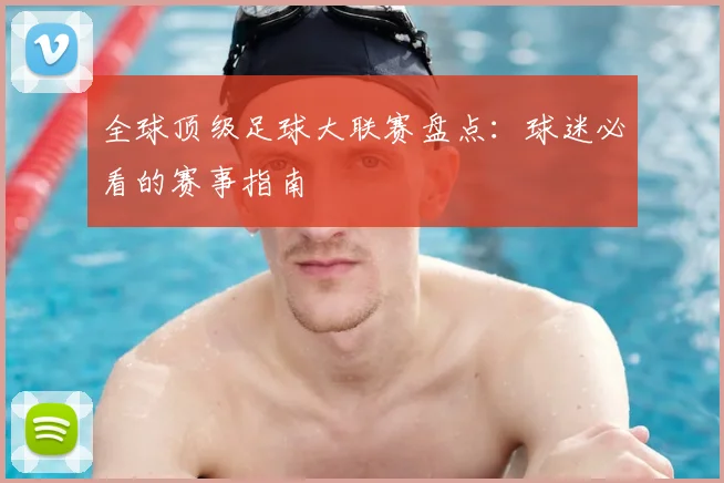 全球顶级足球大联赛盘点：球迷必看的赛事指南