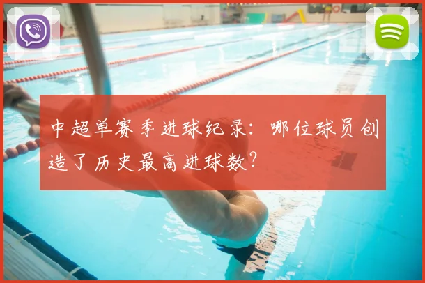 中超单赛季进球纪录:哪位球员创造了历史最高进球数?