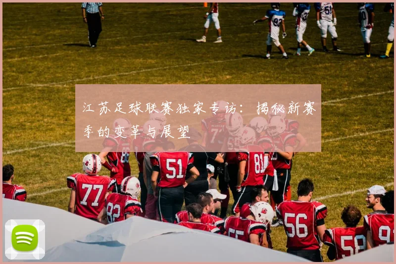 江苏足球联赛独家专访:揭秘新赛季的变革与展望