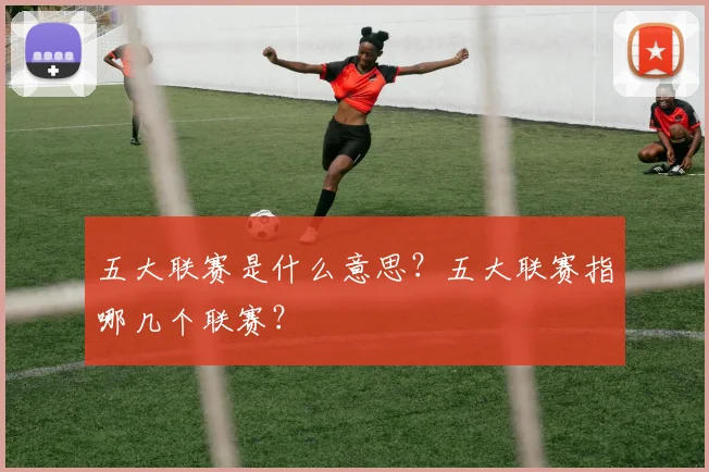 五大联赛是什么意思?五大联赛指哪几个联赛?