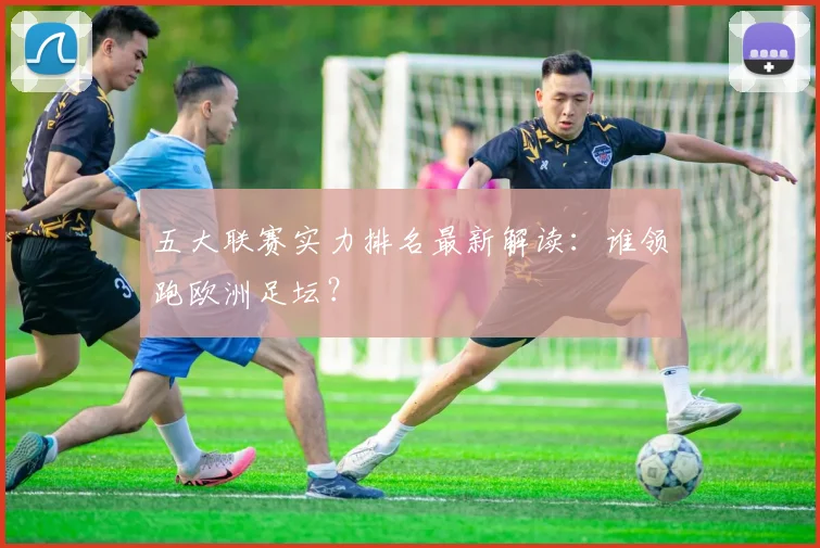 五大联赛实力排名最新解读:谁领跑欧洲足坛?