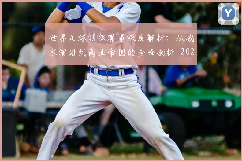 世界足球顶级赛事深度解析:从战术演进到商业帝国的全面剖析_20260610190246