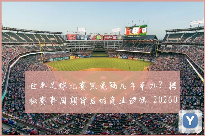 世界足球比赛究竟隔几年举办？揭秘赛事周期背后的商业逻辑_20260609201521
