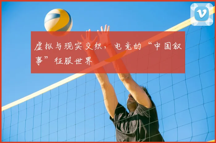 虚拟与现实交织,电竞的“中国叙事”征服世界
