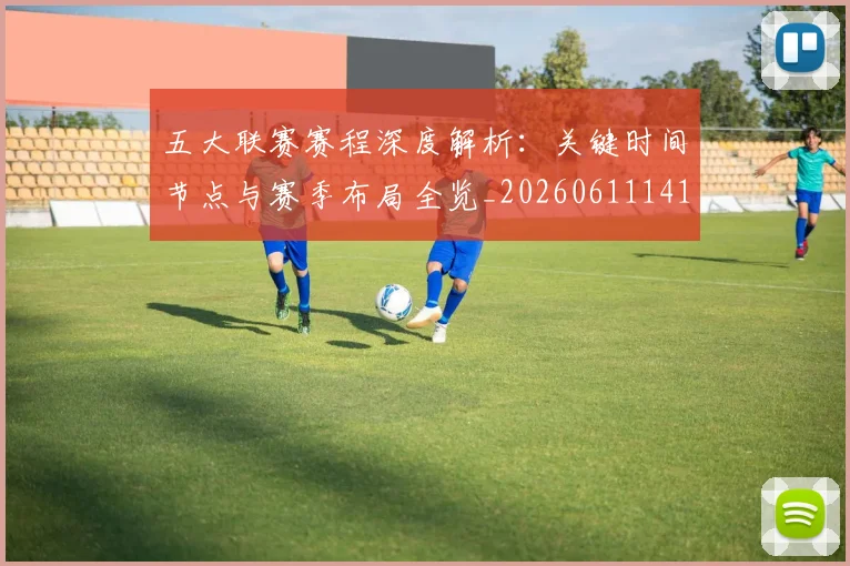 五大联赛赛程深度解析:关键时间节点与赛季布局全览_20260611141826
